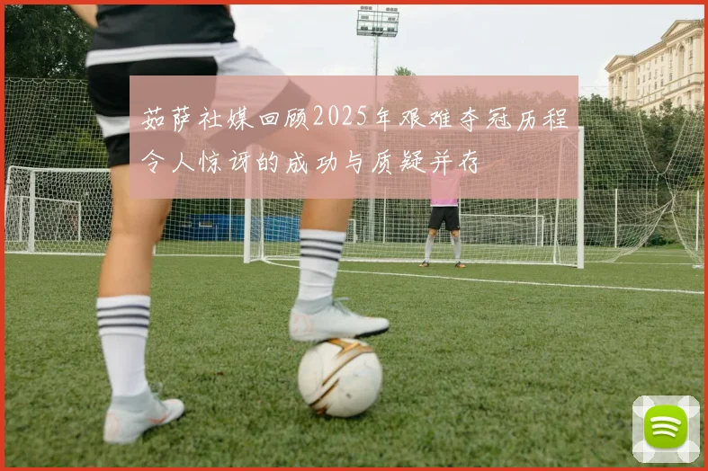 茹萨社媒回顾2025年艰难夺冠历程令人惊讶的成功与质疑并存