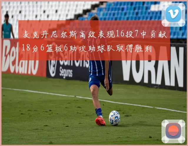 麦克丹尼尔斯高效表现16投7中贡献18分6篮板6助攻助球队取得胜利