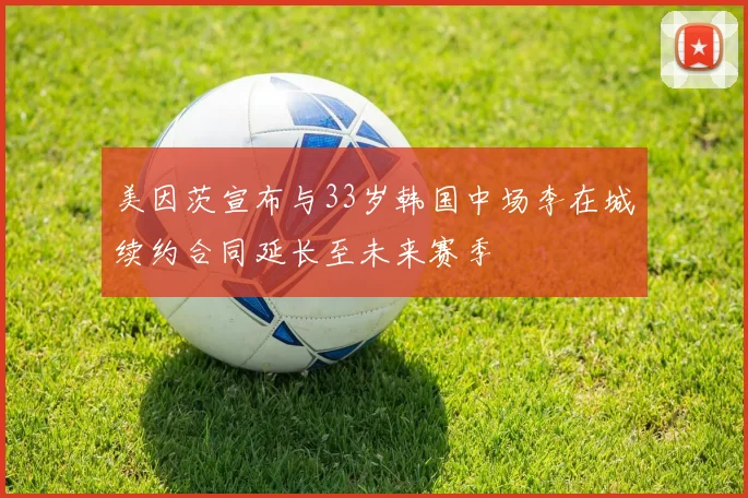 美因茨宣布与33岁韩国中场李在城续约合同延长至未来赛季