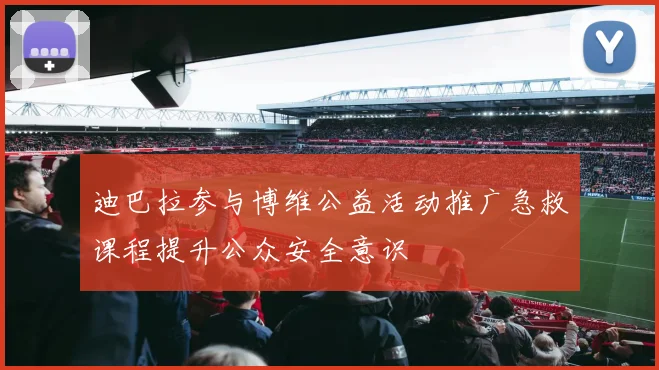 迪巴拉参与博维公益活动推广急救课程提升公众安全意识