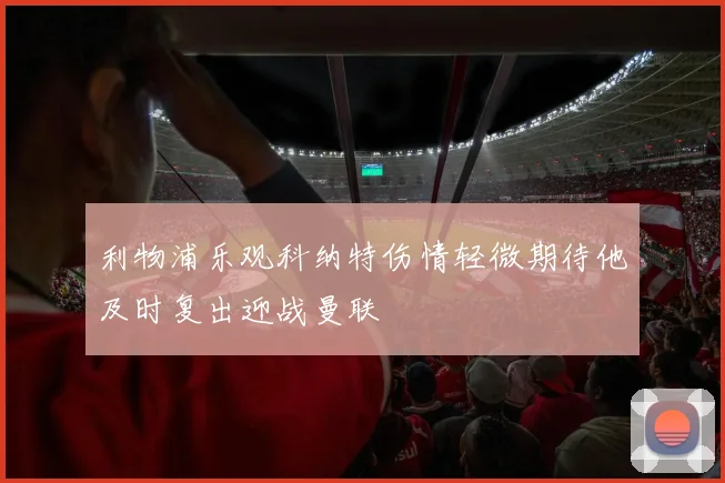 利物浦乐观科纳特伤情轻微期待他及时复出迎战曼联