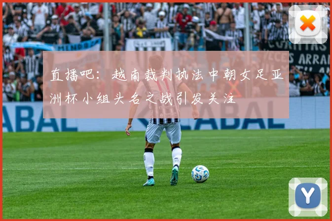 直播吧：越南裁判执法中朝女足亚洲杯小组头名之战引发关注