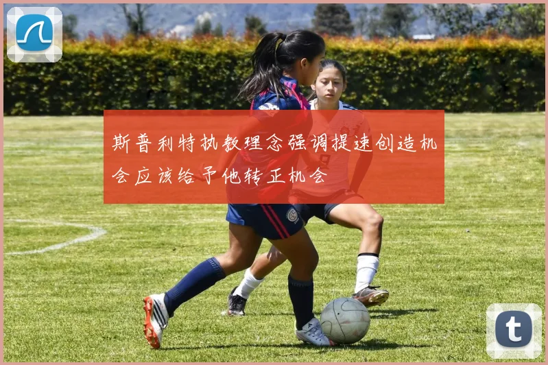 斯普利特执教理念强调提速创造机会应该给予他转正机会