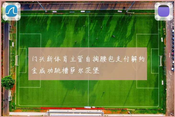 门兴新体育主管自掏腰包支付解约金成功跳槽萨尔茨堡