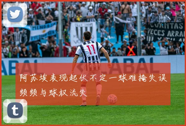 阿苏埃表现起伏不定一球难掩失误频频与球权流失