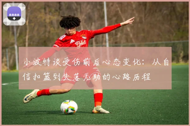 小波特谈受伤前后心态变化：从自信扣篮到失落无助的心路历程