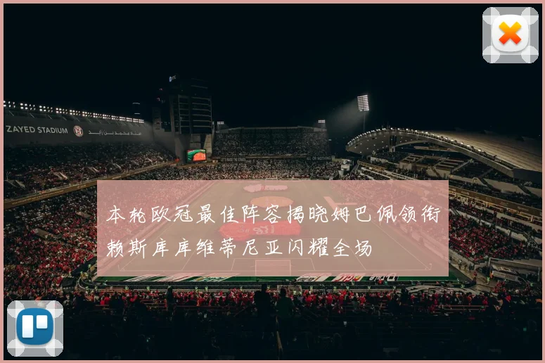 本轮欧冠最佳阵容揭晓姆巴佩领衔赖斯库库维蒂尼亚闪耀全场