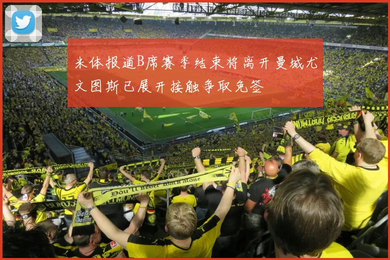 米体报道B席赛季结束将离开曼城尤文图斯已展开接触争取免签