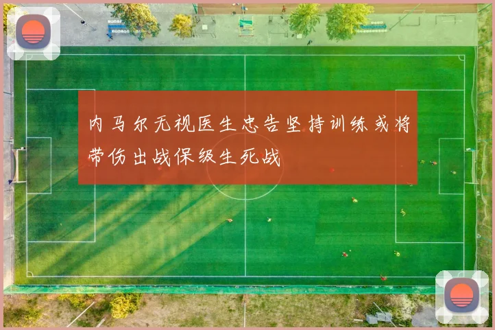 内马尔无视医生忠告坚持训练或将带伤出战保级生死战