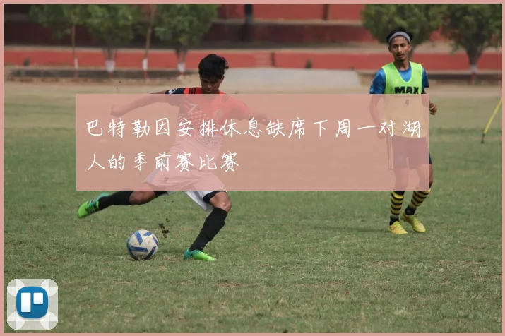 巴特勒因安排休息缺席下周一对湖人的季前赛比赛