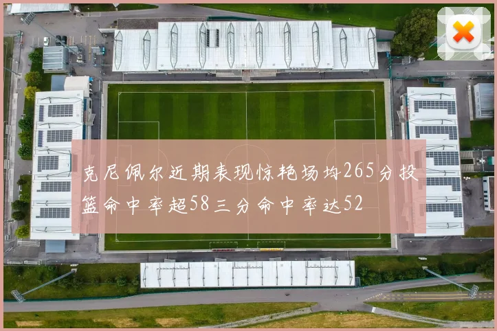 克尼佩尔近期表现惊艳场均265分投篮命中率超58三分命中率达52