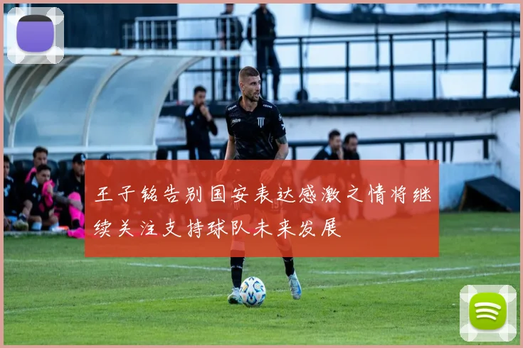 王子铭告别国安表达感激之情将继续关注支持球队未来发展