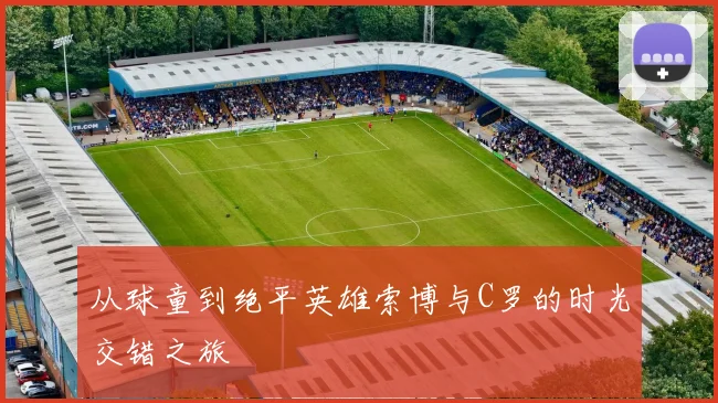 从球童到绝平英雄索博与C罗的时光交错之旅