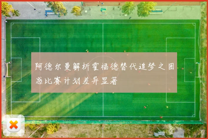 阿德尔曼解析霍福德替代追梦之困惑比赛计划差异显著