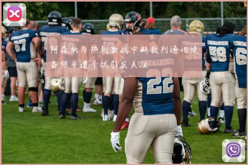 阿森纳与热刺激战中断裁判通讯设备频率遭干扰引发关注