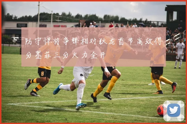 防守悍将争锋相对狄龙首节高效得分墨菲三分火力全开