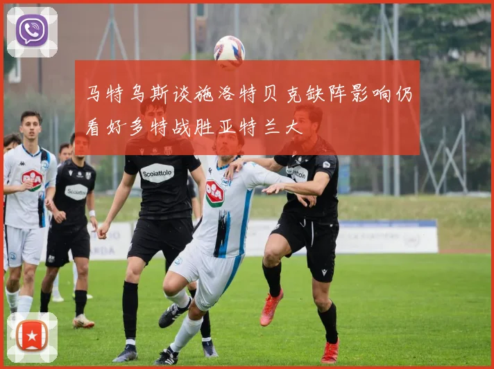马特乌斯谈施洛特贝克缺阵影响仍看好多特战胜亚特兰大