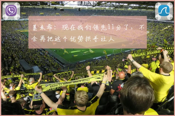 基米希：现在我们领先11分了，不会再把这个优势拱手让人