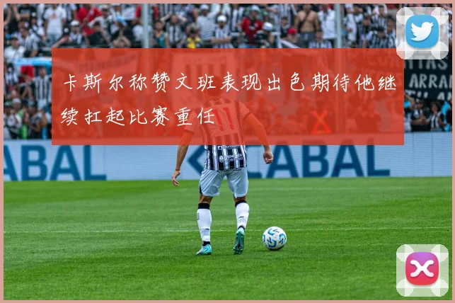卡斯尔称赞文班表现出色期待他继续扛起比赛重任