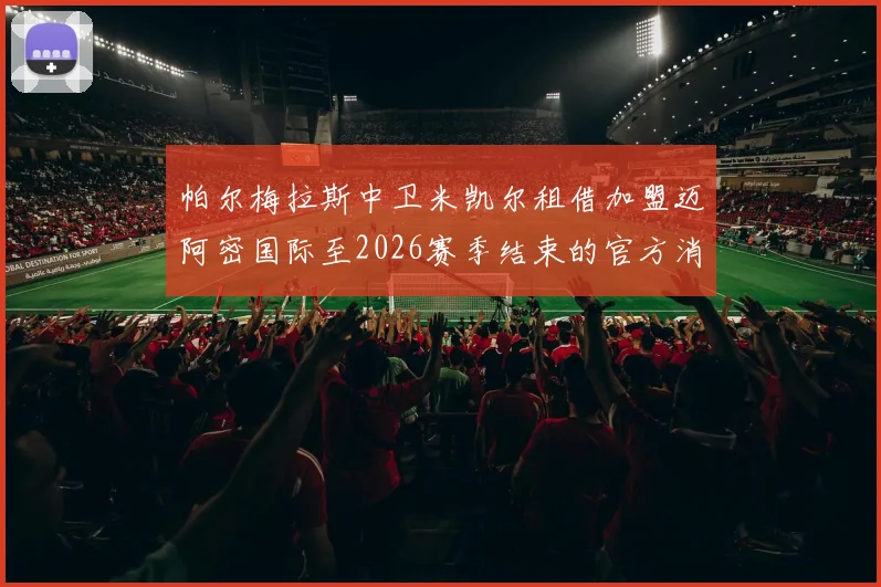 帕尔梅拉斯中卫米凯尔租借加盟迈阿密国际至2026赛季结束的官方消息