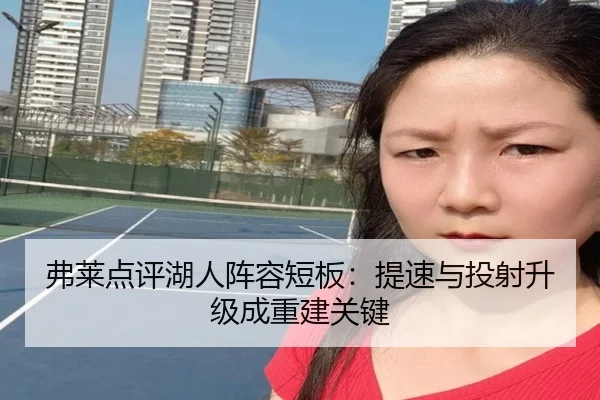 弗莱点评湖人阵容短板：提速与投射升级成重建关键（leyu）