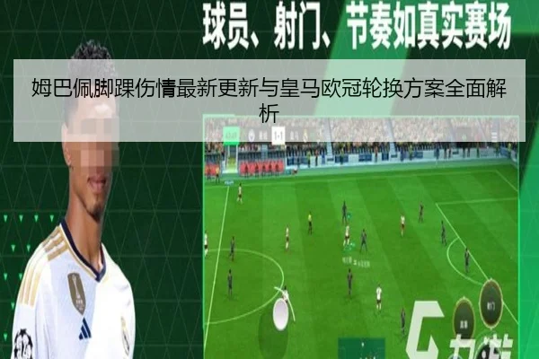 姆巴佩脚踝伤情最新更新与皇马欧冠轮换方案全面解析（leyu）