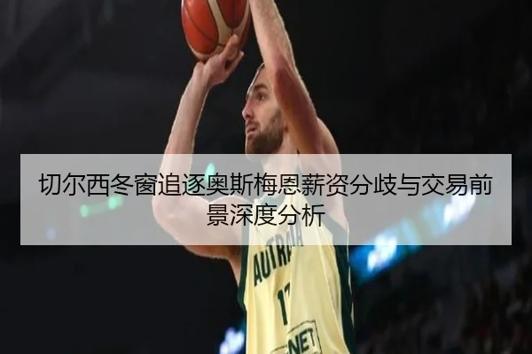 切尔西冬窗追逐奥斯梅恩薪资分歧与交易前景深度分析（leyu）